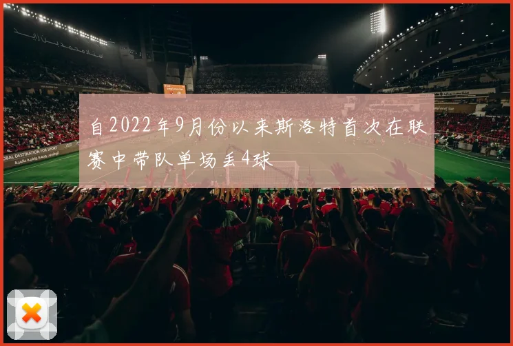自2022年9月份以来斯洛特首次在联赛中带队单场丢4球