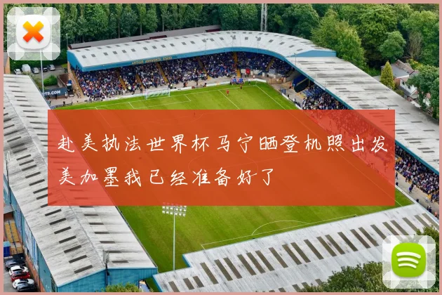 赴美执法世界杯马宁晒登机照出发美加墨我已经准备好了