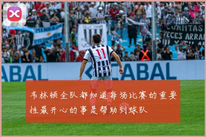 韦林顿全队都知道每场比赛的重要性最开心的事是帮助到球队